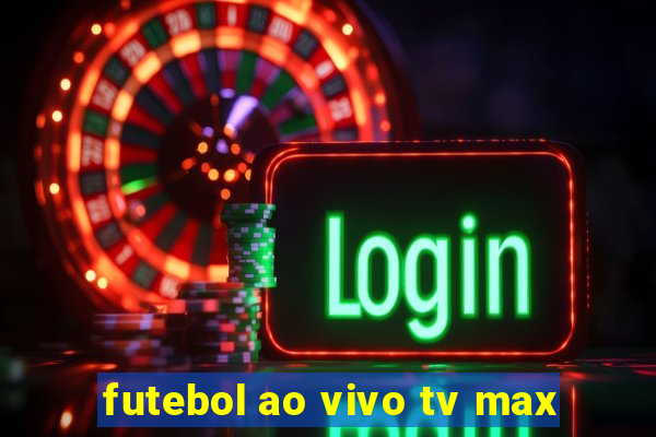 futebol ao vivo tv max